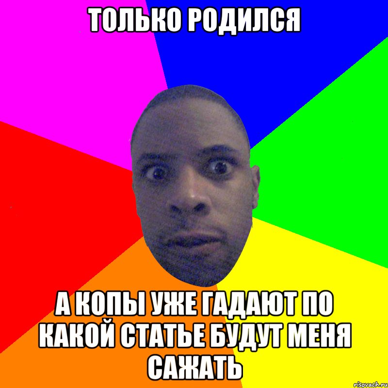 ТОЛЬКО РОДИЛСЯ А КОПЫ УЖЕ ГАДАЮТ ПО КАКОЙ СТАТЬЕ БУДУТ МЕНЯ САЖАТЬ, Мем  Типичный Негр