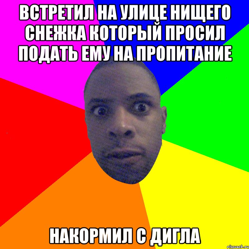 встретил на улице нищего снежка который просил подать ему на пропитание накормил с дигла, Мем  Типичный Негр