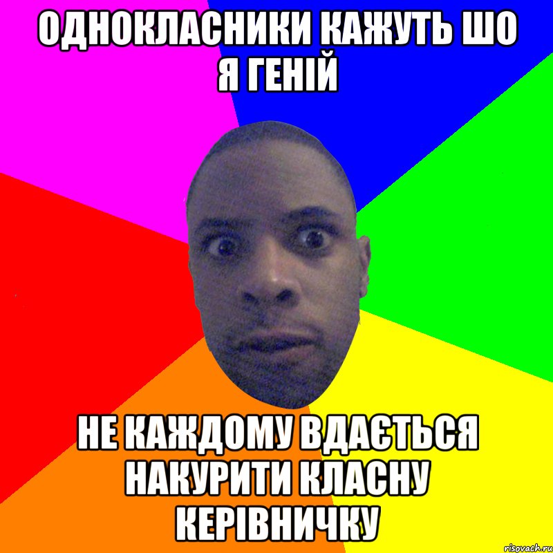 однокласники кажуть шо я геній не каждому вдається накурити класну керівничку, Мем  Типичный Негр