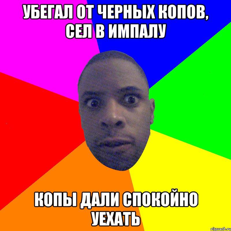 Убегал от черных копов, сел в Импалу Копы дали спокойно уехать, Мем  Типичный Негр