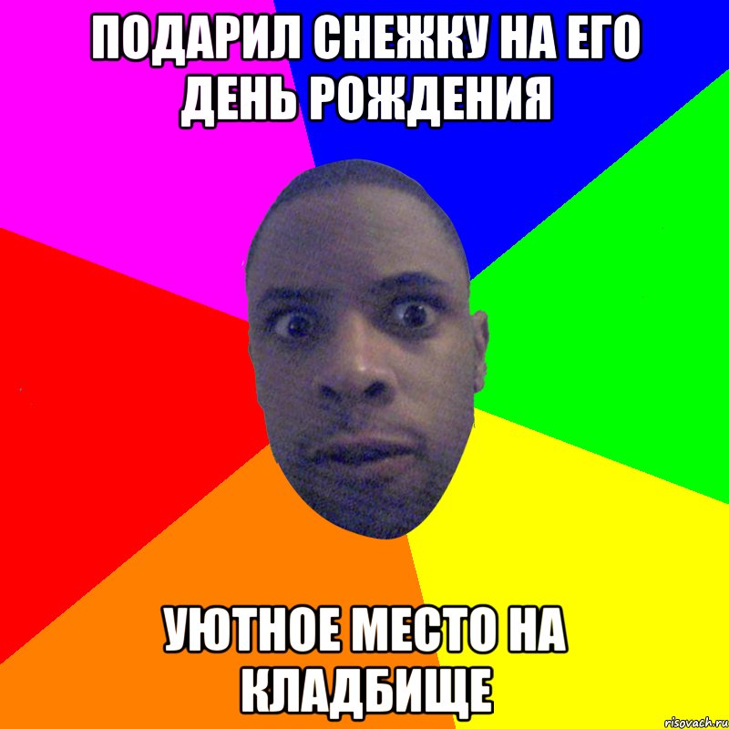 ПОДАРИЛ СНЕЖКУ НА ЕГО ДЕНЬ РОЖДЕНИЯ УЮТНОЕ МЕСТО НА КЛАДБИЩЕ, Мем  Типичный Негр