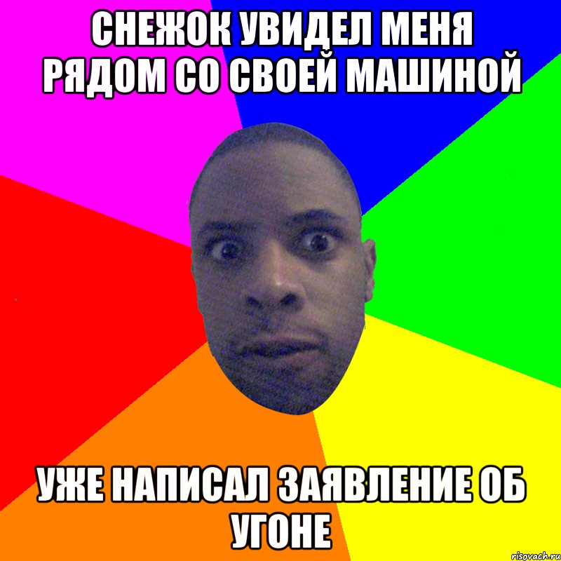 снежок увидел меня рядом со своей машиной уже написал заявление об угоне, Мем  Типичный Негр