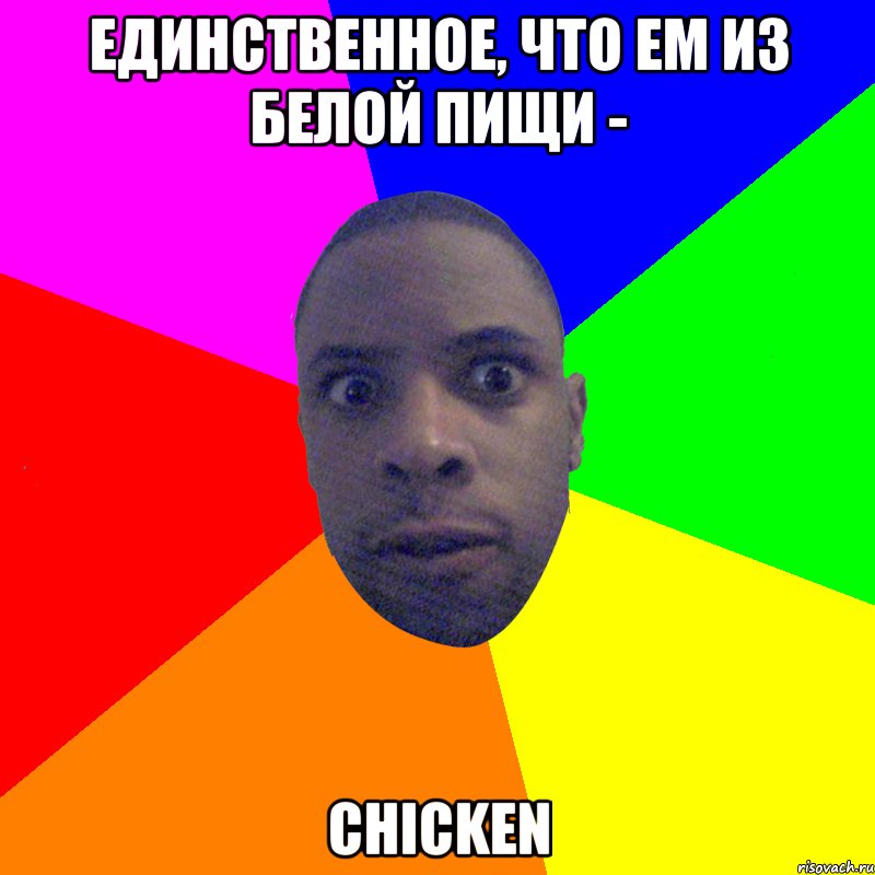 единственное, что ем из белой пищи - chicken, Мем  Типичный Негр