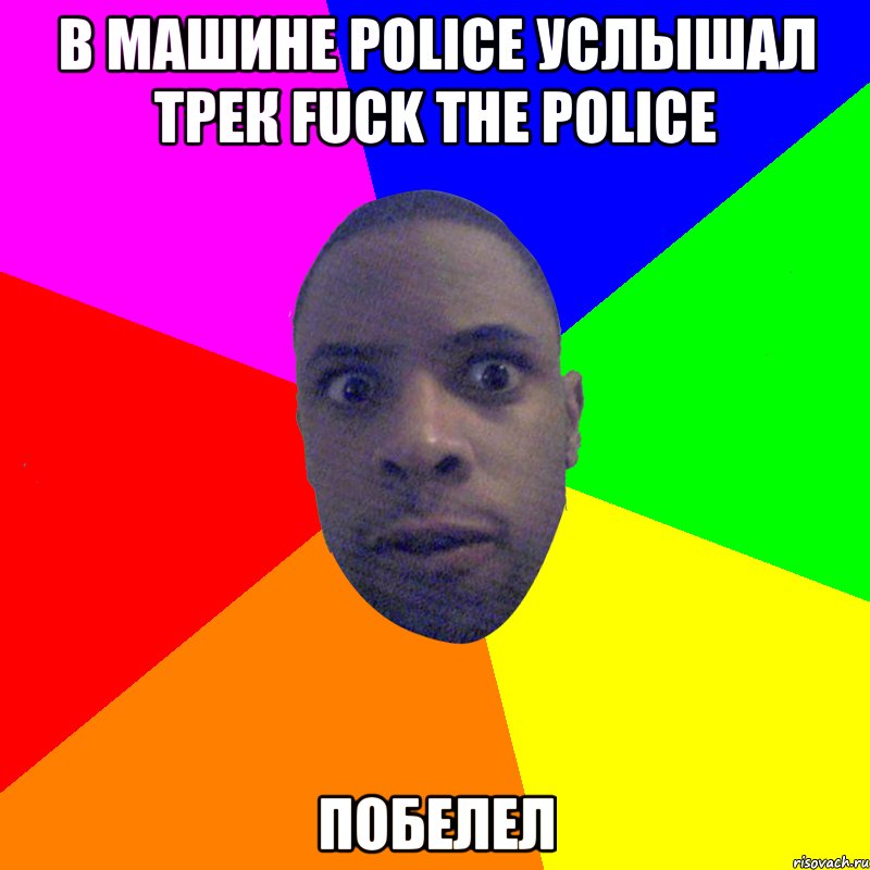 в машине police услышал трек fuck the police побелел, Мем  Типичный Негр