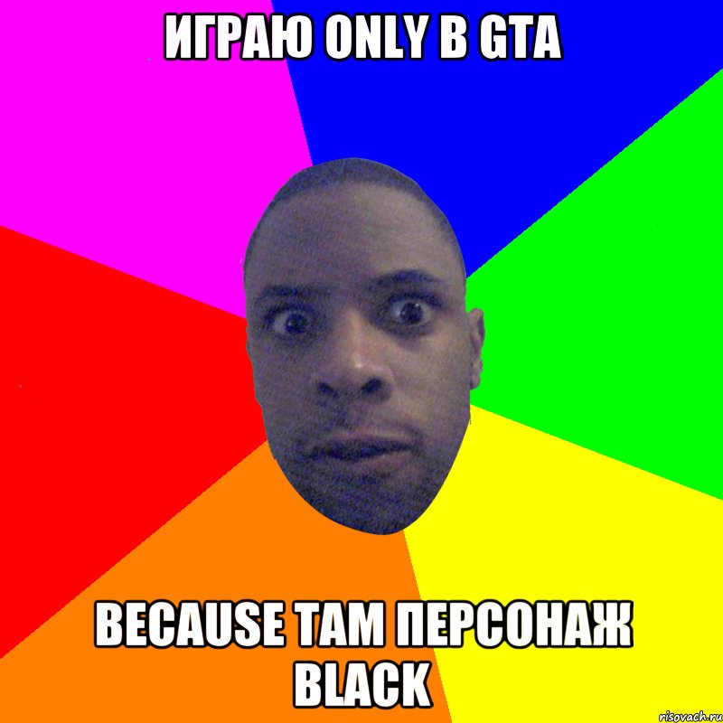 играю only в GTA because там персонаж black, Мем  Типичный Негр