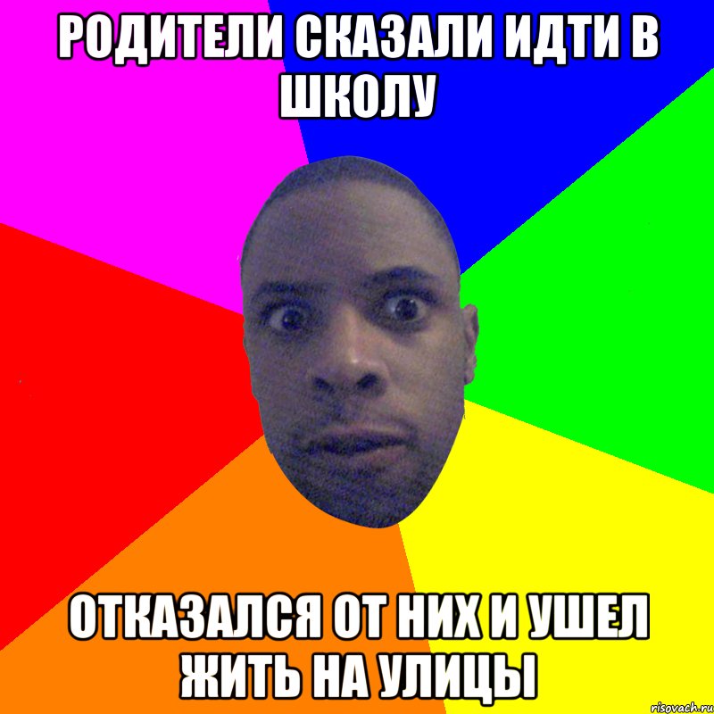 родители сказали идти в школу отказался от них и ушел жить на улицы, Мем  Типичный Негр