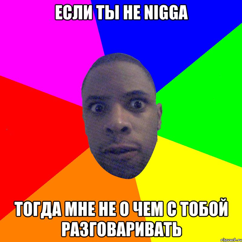 Если ты не NIGGA Тогда мне не о чем с тобой разговаривать, Мем  Типичный Негр