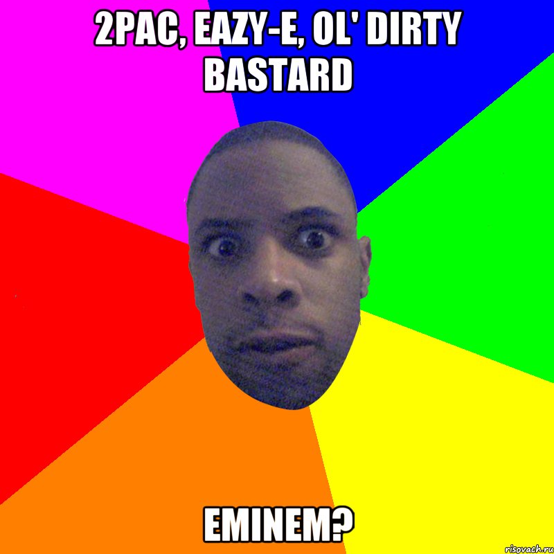 2pac, Eazy-e, Ol' Dirty Bastard Eminem?, Мем  Типичный Негр