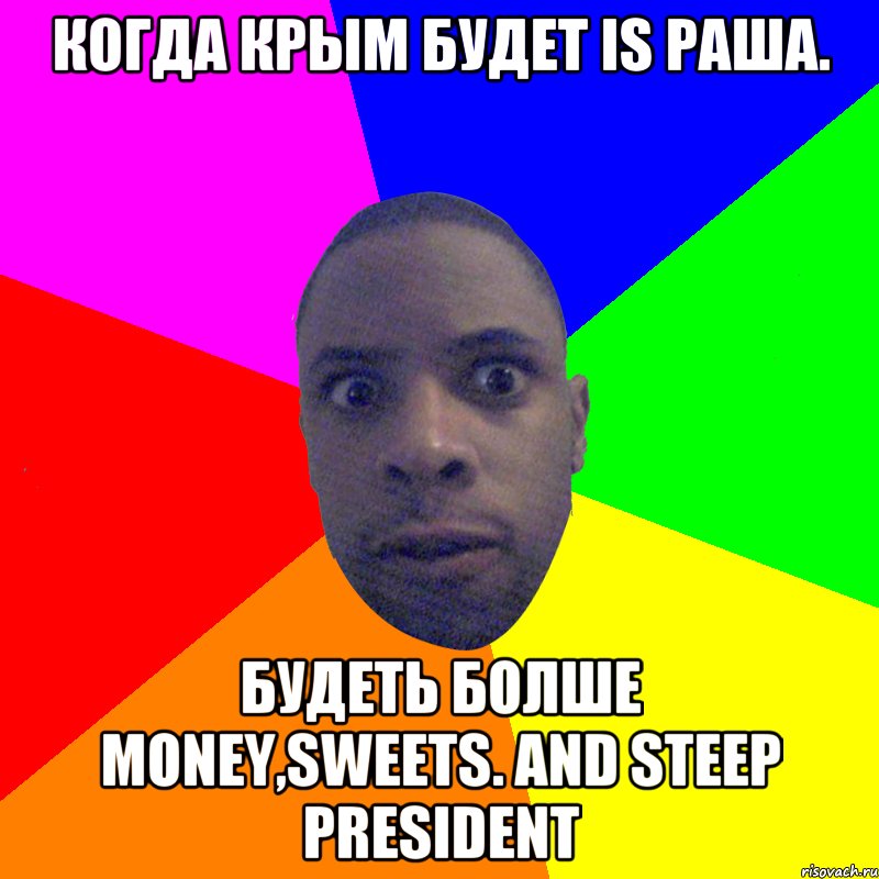 Когда Крым будет is Раша. Будеть болше Money,Sweets. And steep President, Мем  Типичный Негр