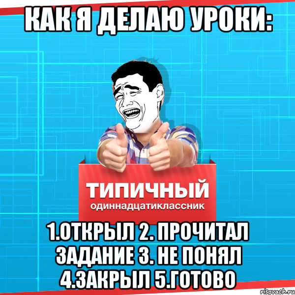 как я делаю уроки: 1.Открыл 2. Прочитал задание 3. не понял 4.закрыл 5.Готово, Мем Типичный одиннадцатиклассник