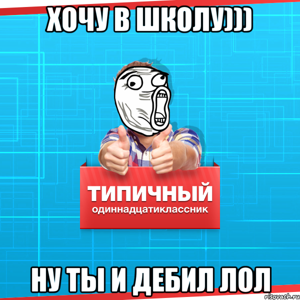 Хочу в школу))) Ну ты и дебил лол, Мем Типичный одиннадцатиклассник