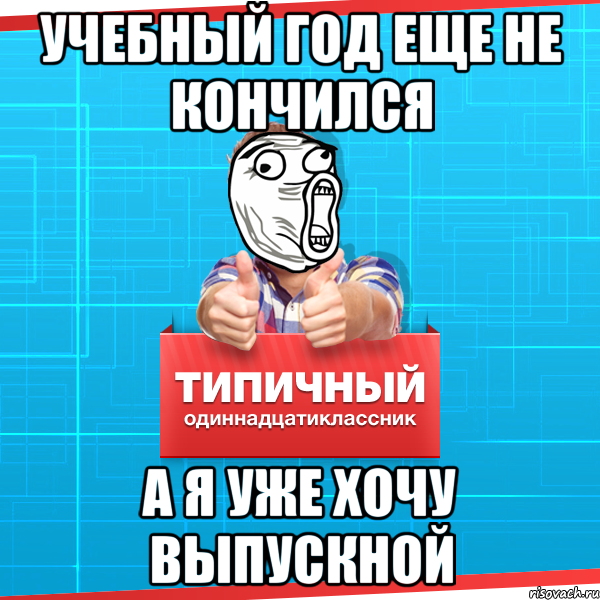 Учебный год еще не кончился А я уже хочу выпускной