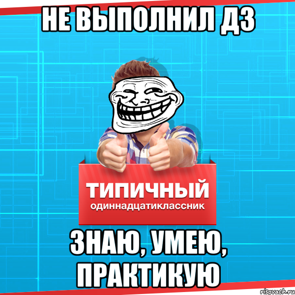 не выполнил дз знаю, умею, практикую, Мем Типичный одиннадцатиклассник