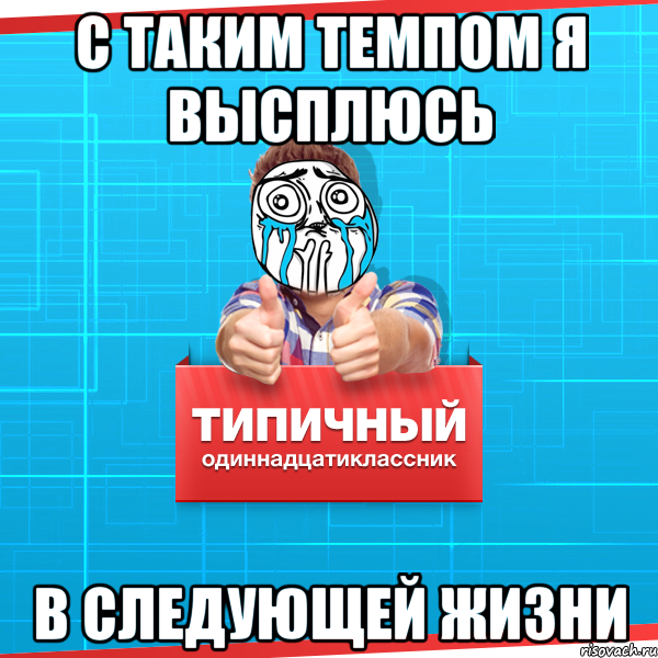 С ТАКИМ ТЕМПОМ Я ВЫСПЛЮСЬ В СЛЕДУЮЩЕЙ ЖИЗНИ, Мем Типичный одиннадцатиклассник