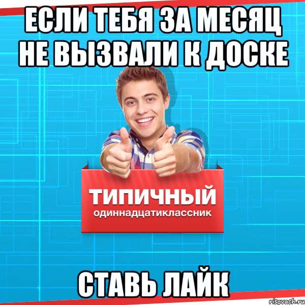 Если тебя за месяц не вызвали к доске ставь лайк, Мем Типичный одиннадцатиклассник