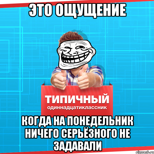 это ощущение когда на понедельник ничего серьёзного не задавали, Мем Типичный одиннадцатиклассник