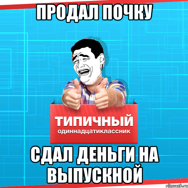 продал почку сдал деньги на выпускной, Мем Типичный одиннадцатиклассник