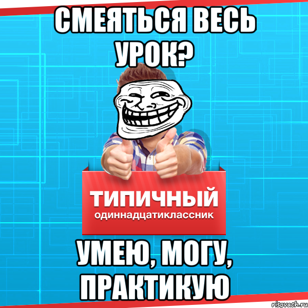 смеяться весь урок? умею, могу, практикую, Мем Типичный одиннадцатиклассник