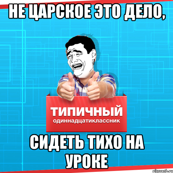 не царское это дело, сидеть тихо на уроке, Мем Типичный одиннадцатиклассник