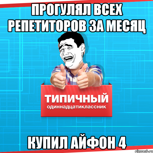 прогулял всех репетиторов за месяц купил айфон 4, Мем Типичный одиннадцатиклассник