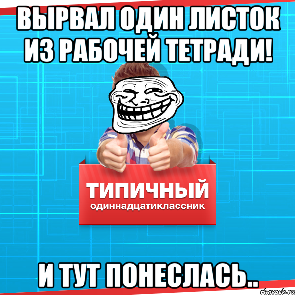 вырвал один листок из рабочей тетради! И тут понеслась.., Мем Типичный одиннадцатиклассник