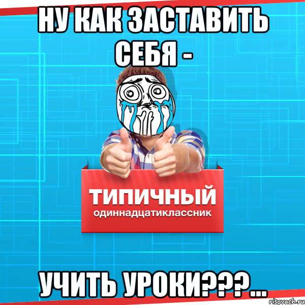 ну как заставить себя - учить уроки???..., Мем Типичный одиннадцатиклассник