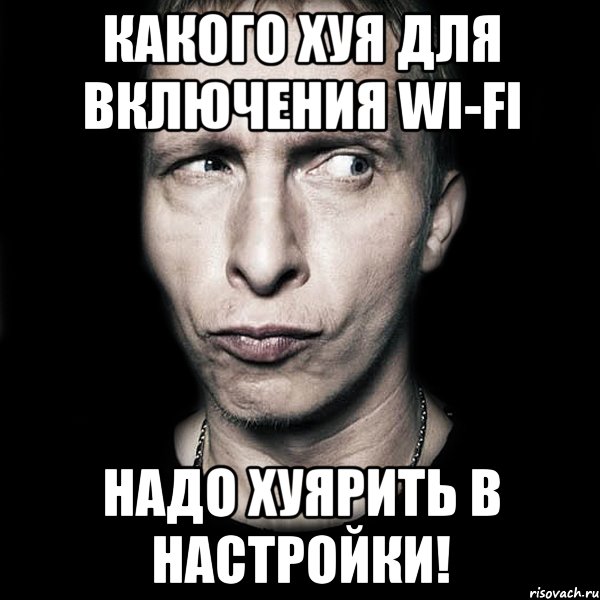 Какого хуя для включения wi-fi надо хуярить в настройки!, Мем  Типичный Охлобыстин