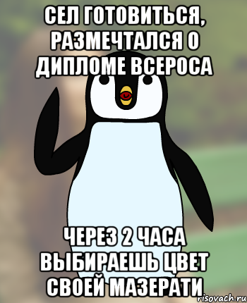 Сел готовиться, размечтался о дипломе всероса Через 2 часа выбираешь цвет своей мазерати