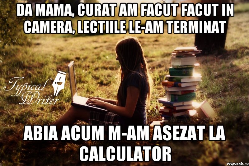 DA mama, curat am facut facut in camera, lectiile le-am terminat Abia acum m-am asezat la calculator, Мем Типичный писатель