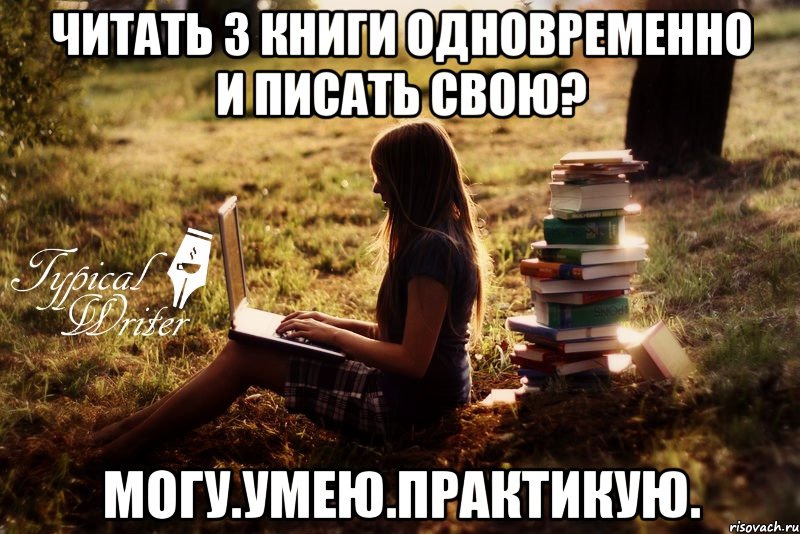 Читать 3 книги одновременно и писать свою? Могу.Умею.Практикую., Мем Типичный писатель