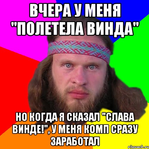 Вчера у меня "полетела винда" Но когда я сказал "Слава Винде!", у меня комп сразу заработал