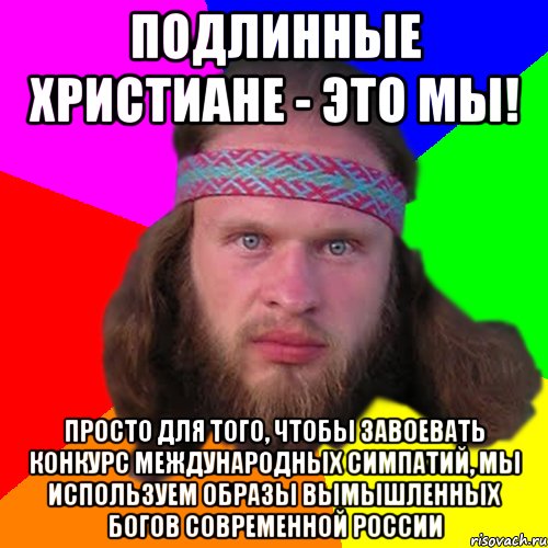 Подлинные христиане - это мы! Просто для того, чтобы завоевать конкурс международных симпатий, мы используем образы вымышленных богов современной россии, Мем Типичный долбослав