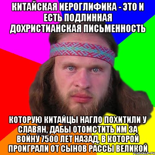 Китайская иероглифика - это и есть подлинная дохристианская письменность которую китайцы нагло похитили у славян, дабы отомстить им за войну 7500 лет назад, в которой проиграли от сынов Рассы Великой, Мем Типичный долбослав