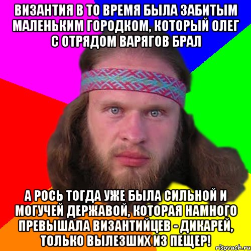 Византия в то время была забитым маленьким городком, который Олег с отрядом варягов брал А Рось тогда уже была сильной и могучей державой, которая намного превышала византийцев - дикарей, только вылезших из пещер!