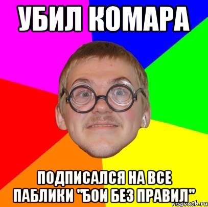 УБИЛ КОМАРА ПОДПИСАЛСЯ НА ВСЕ ПАБЛИКИ "БОИ БЕЗ ПРАВИЛ", Мем Типичный ботан