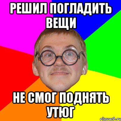 Решил погладить вещи Не смог поднять утюг, Мем Типичный ботан