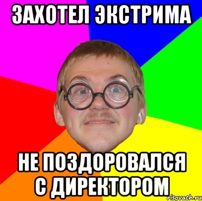 Захотел экстрима Не поздоровался с директором, Мем Типичный ботан