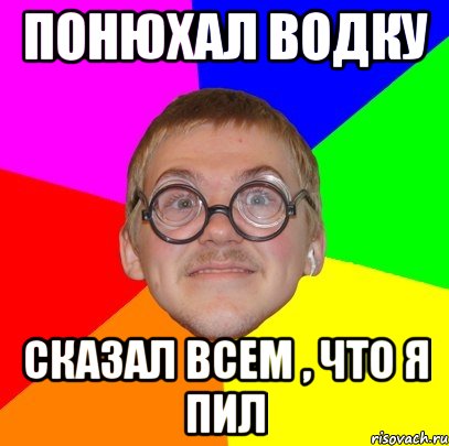 понюхал водку сказал всем , что я пил, Мем Типичный ботан