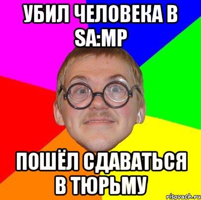 Убил человека в SA:MP Пошёл сдаваться в тюрьму, Мем Типичный ботан