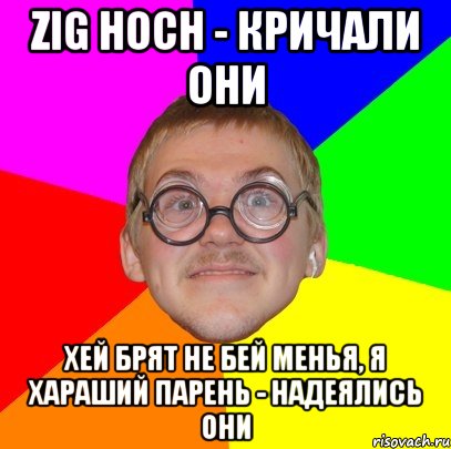 Zig Hoch - кричали они Хей брят не бей менья, я хараший парень - надеялись они, Мем Типичный ботан