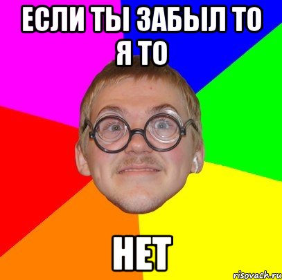 если ты забыл то я то НЕТ, Мем Типичный ботан