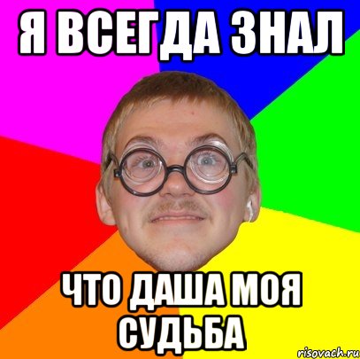 Я всегда знал что ДАША моя судьба, Мем Типичный ботан