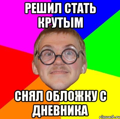 Решил стать крутым снял обложку с дневника, Мем Типичный ботан