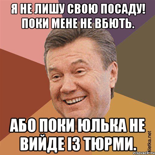 Я не лишу свою посаду! Поки мене не вбють. Або поки Юлька не вийде із тюрми., Мем Типовий Яник