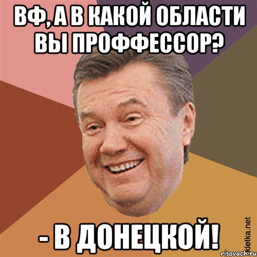 ВФ, а в какой области вы проФФессор? - В Донецкой!