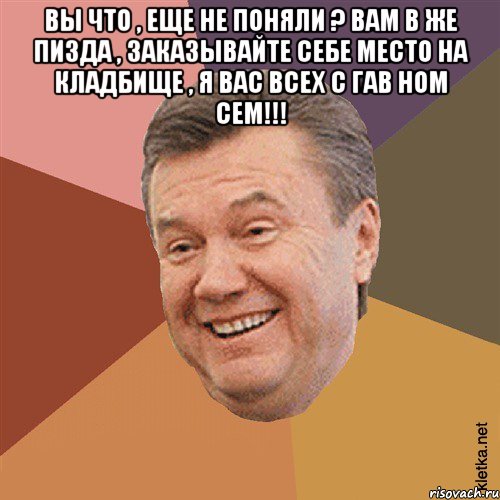 вы что , еще не поняли ? вам в же пизда , заказывайте себе место на кладбище , я вас всех с гав ном сем!!! , Мем Типовий Яник