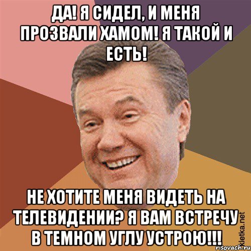 Да! Я сидел, и меня прозвали Хамом! Я такой и есть! Не хотите меня видеть на телевидении? Я вам встречу в темном углу устрою!!!, Мем Типовий Яник