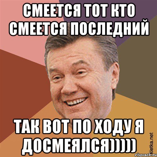 Смеется тот кто смеется последний так вот по ходу я досмеялся)))))