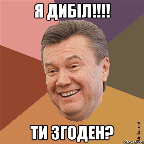 Я Дибіл!!!! Ти згоден?