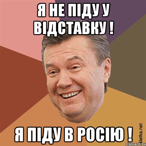 Я не піду у відставку ! Я піду в росію !